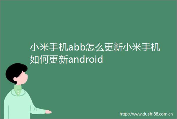 小米手机abb怎么更新小米手机如何更新android