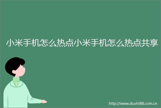小米手机怎么热点小米手机怎么热点共享