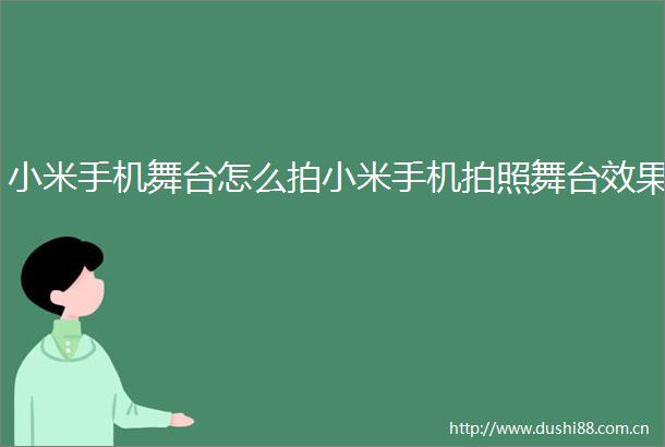 小米手机舞台怎么拍小米手机拍照舞台效果