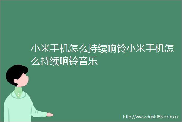 小米手机怎么持续响铃小米手机怎么持续响铃音乐