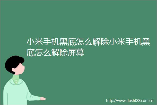 小米手机黑底怎么解除小米手机黑底怎么解除屏幕