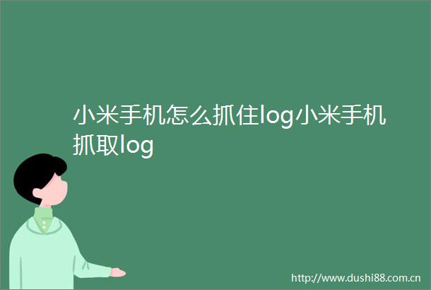 小米手机怎么抓住log小米手机抓取log