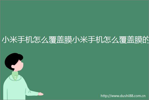 小米手机怎么覆盖膜小米手机怎么覆盖膜的