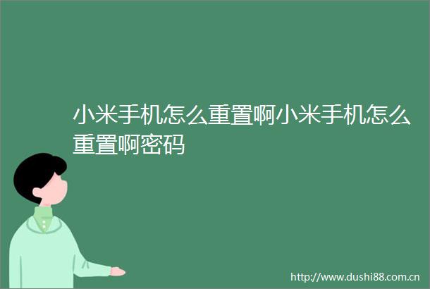 小米手机怎么重置啊小米手机怎么重置啊密码
