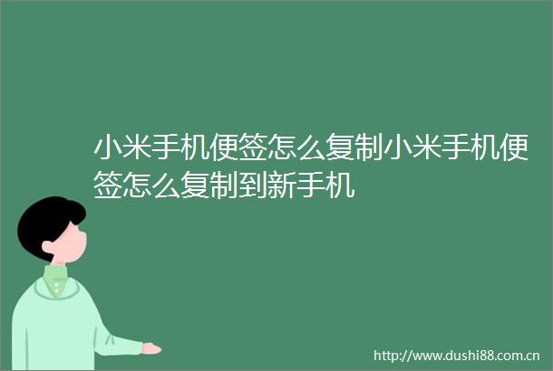 小米手机便签怎么复制小米手机便签怎么复制到新手机