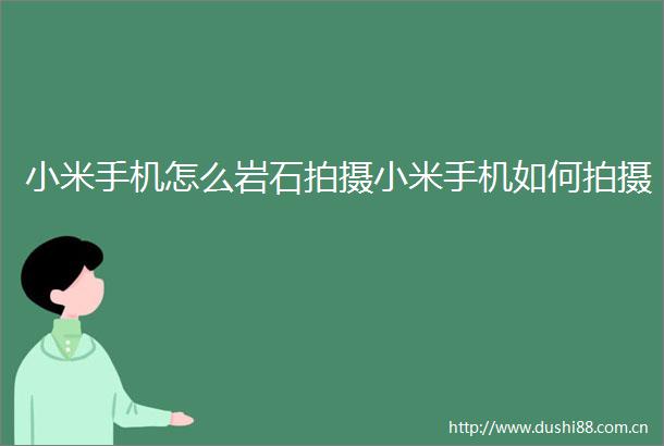 小米手机怎么岩石拍摄小米手机如何拍摄