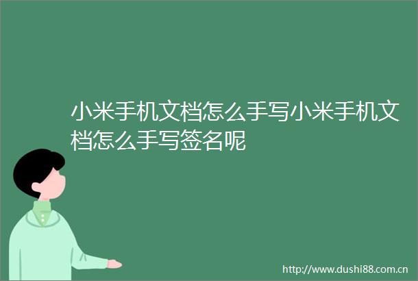 小米手机文档怎么手写小米手机文档怎么手写签名呢