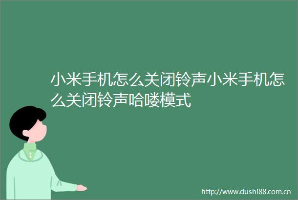 小米手机怎么关闭铃声小米手机怎么关闭铃声哈喽模式