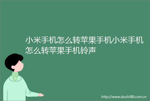 小米手机怎么转苹果手机小米手机怎么转苹果手机铃声