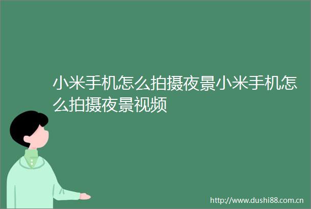 小米手机怎么拍摄夜景小米手机怎么拍摄夜景视频