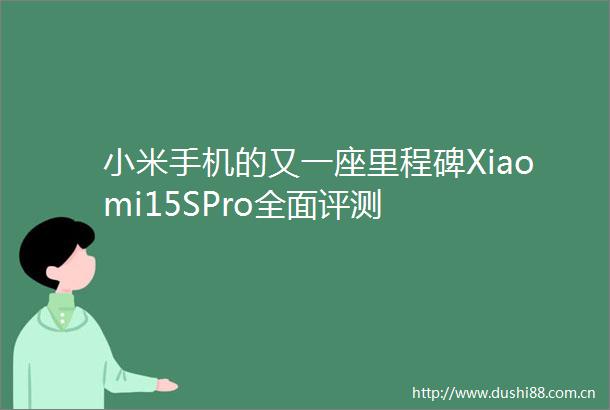 小米手机的又一座里程碑Xiaomi15SPro全面评测