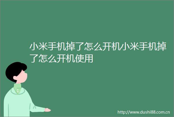 小米手机掉了怎么开机小米手机掉了怎么开机使用