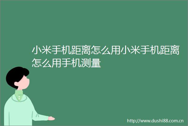 小米手机距离怎么用小米手机距离怎么用手机测量