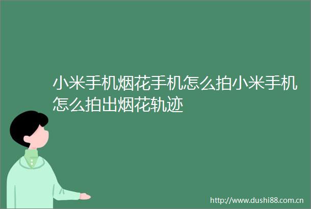 小米手机烟花手机怎么拍小米手机怎么拍出烟花轨迹