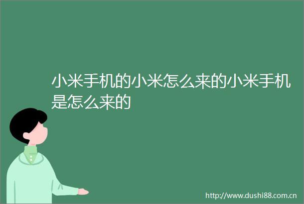 小米手机的小米怎么来的小米手机是怎么来的
