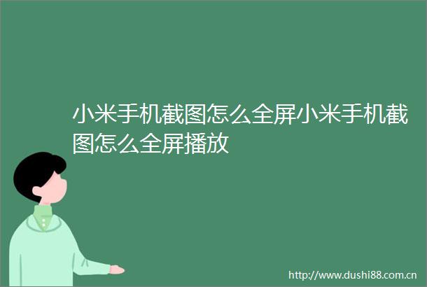 小米手机截图怎么全屏小米手机截图怎么全屏播放
