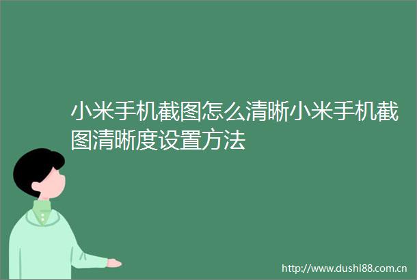 小米手机截图怎么清晰小米手机截图清晰度设置方法