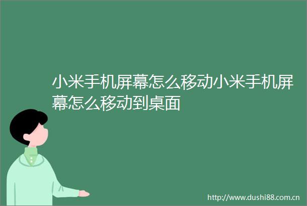 小米手机屏幕怎么移动小米手机屏幕怎么移动到桌面