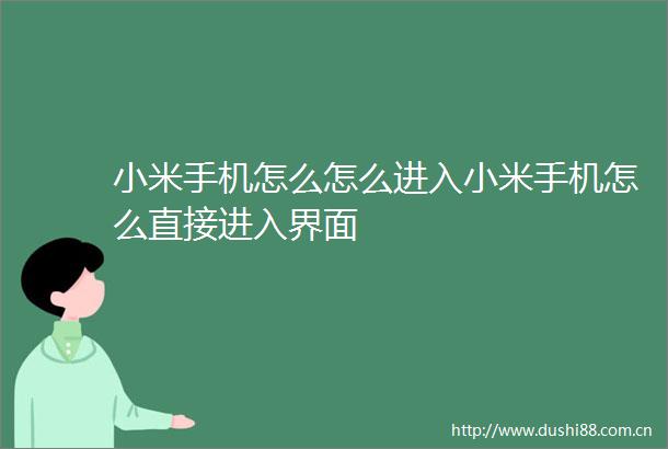 小米手机怎么怎么进入小米手机怎么直接进入界面
