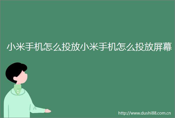 小米手机怎么投放小米手机怎么投放屏幕