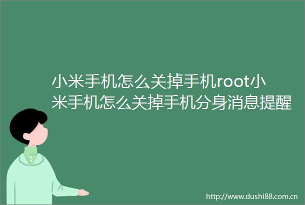 小米手机怎么关掉手机root小米手机怎么关掉手机分身消息提醒