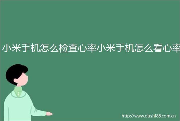 小米手机怎么检查心率小米手机怎么看心率