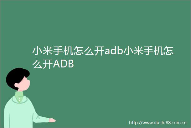 小米手机怎么开adb小米手机怎么开ADB