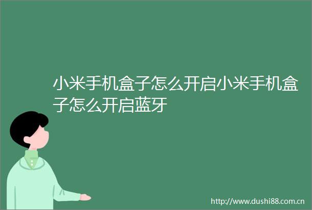 小米手机盒子怎么开启小米手机盒子怎么开启蓝牙