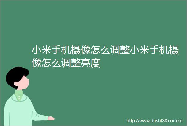 小米手机摄像怎么调整小米手机摄像怎么调整亮度