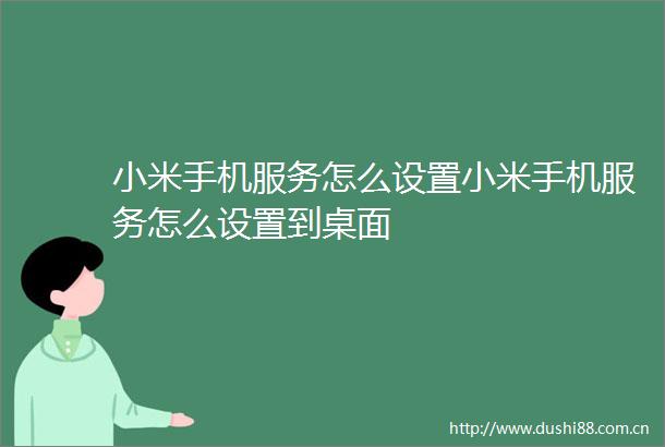 小米手机服务怎么设置小米手机服务怎么设置到桌面
