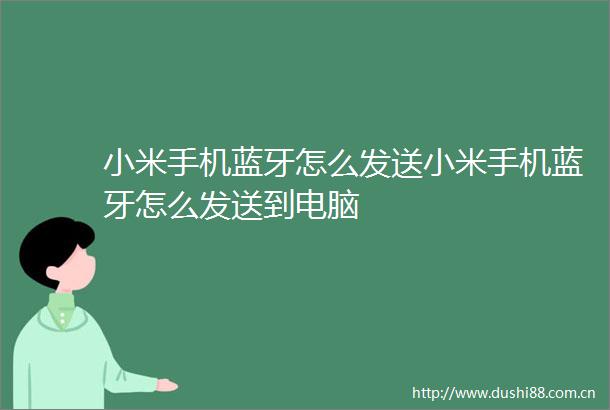 小米手机蓝牙怎么发送小米手机蓝牙怎么发送到电脑