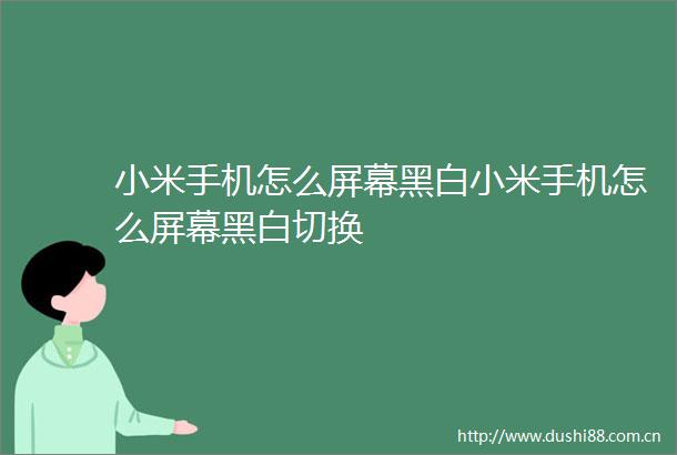 小米手机怎么屏幕黑白小米手机怎么屏幕黑白切换