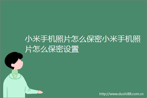 小米手机照片怎么保密小米手机照片怎么保密设置
