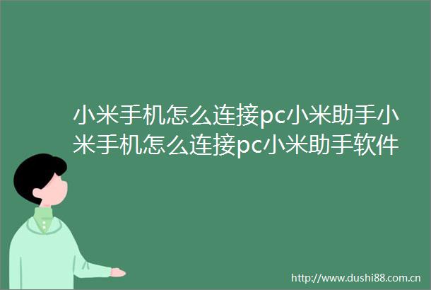 小米手机怎么连接pc小米助手小米手机怎么连接pc小米助手软件