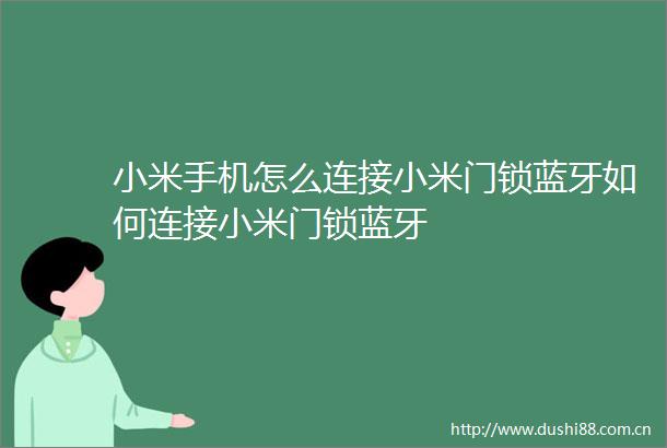 小米手机怎么连接小米门锁蓝牙如何连接小米门锁蓝牙