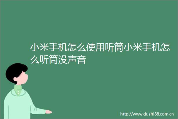 小米手机怎么使用听筒小米手机怎么听筒没声音