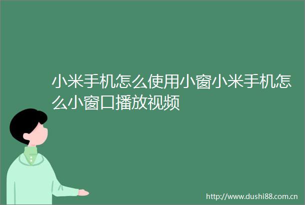 小米手机怎么使用小窗小米手机怎么小窗口播放视频