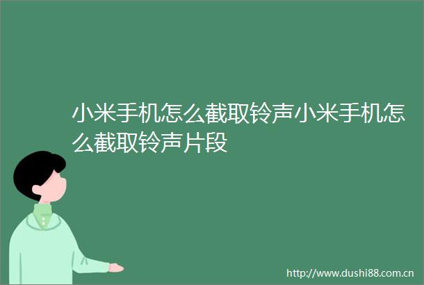 小米手机怎么截取铃声小米手机怎么截取铃声片段