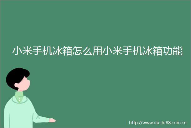 小米手机冰箱怎么用小米手机冰箱功能