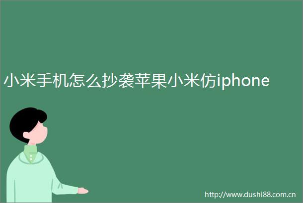 小米手机怎么抄袭苹果小米仿iphone