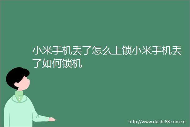 小米手机丢了怎么上锁小米手机丢了如何锁机