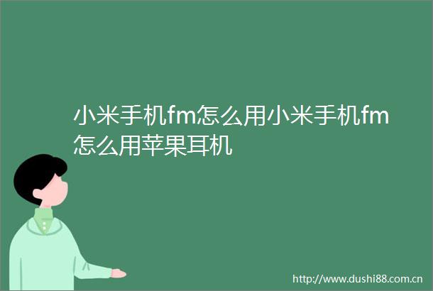 小米手机fm怎么用小米手机fm怎么用苹果耳机