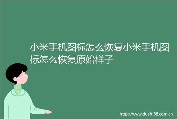小米手机图标怎么恢复小米手机图标怎么恢复原始样子