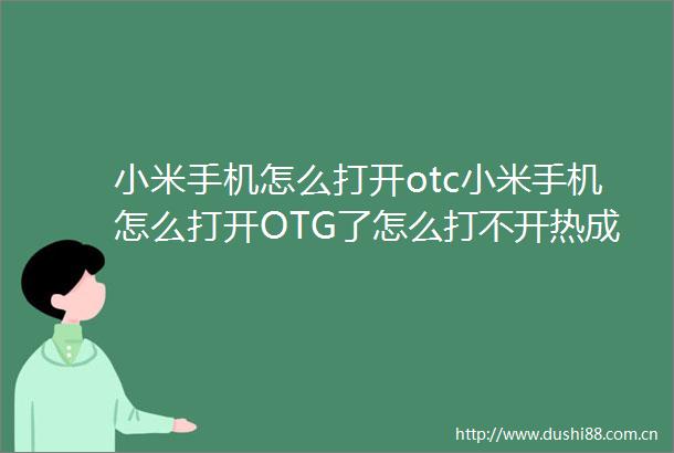 小米手机怎么打开otc小米手机怎么打开OTG了怎么打不开热成像