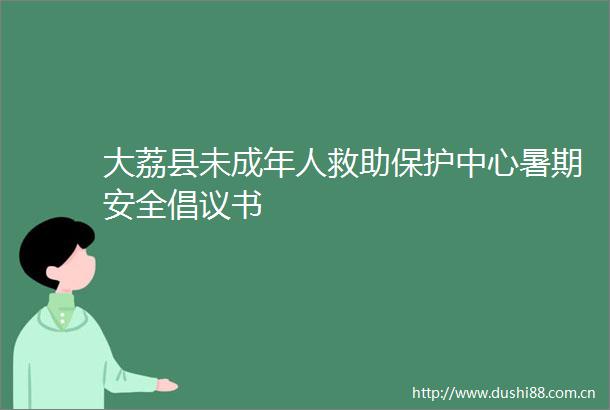 大荔县未成年人救助保护中心暑期安全倡议书