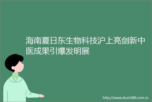 海南夏日东生物科技沪上亮剑新中医成果引爆发明展