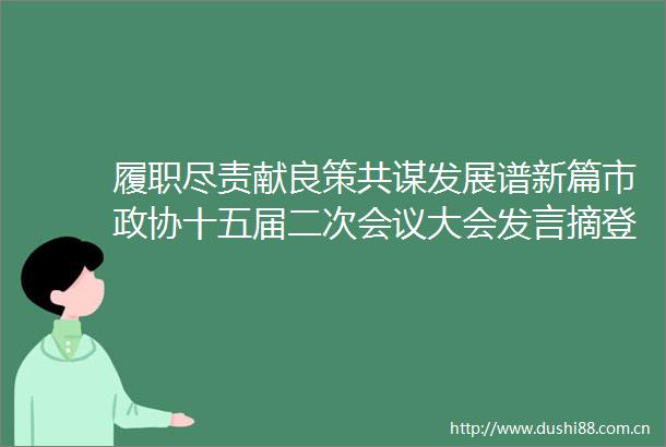 履职尽责献良策共谋发展谱新篇市政协十五届二次会议大会发言摘登