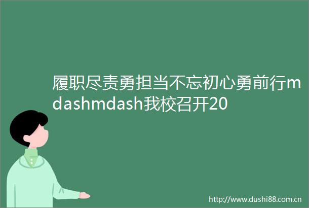 履职尽责勇担当不忘初心勇前行mdashmdash我校召开2020年度中层述职评议会和期末行政工作总结会
