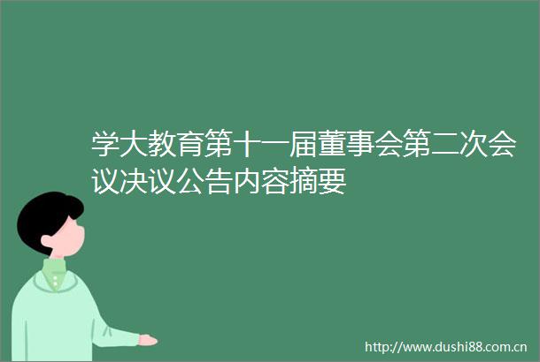 学大教育第十一届董事会第二次会议决议公告内容摘要