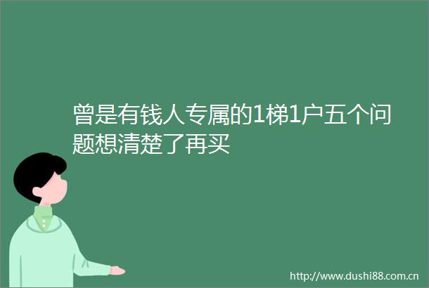 曾是有钱人专属的1梯1户五个问题想清楚了再买
